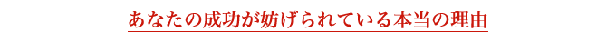 あなたの成功が妨げられている本当の理由