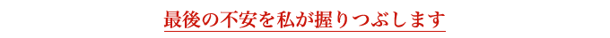 最後の不安を私が握りつぶします