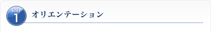 Ｓｔｅｐ１、オリエンテーション