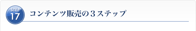 Ｓｔｅｐ１７、コンテンツ販売の３ステップ