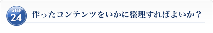 Ｓｔｅｐ２４、作ったコンテンツをいかに整理すればよいか？