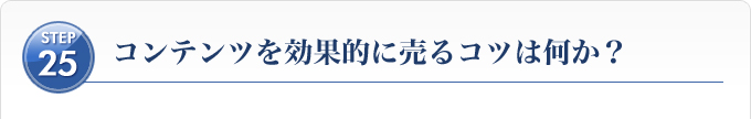 Ｓｔｅｐ２５、コンテンツを効果的に売るコツは何か？