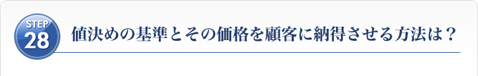 Ｓｔｅｐ２８、値決めの基準とその価格を顧客に納得させる方法は？